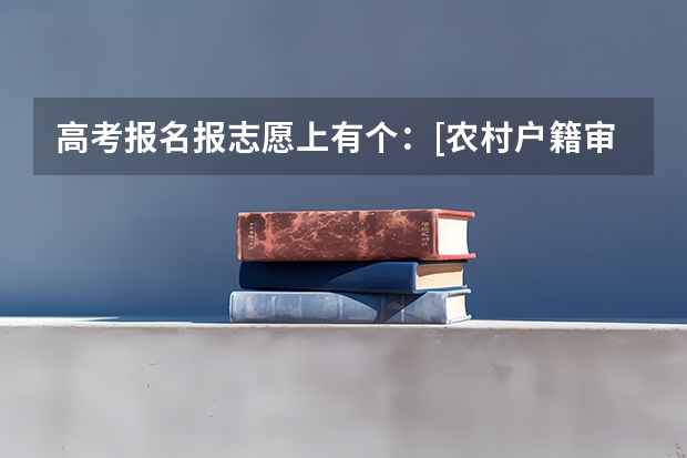 高考报名报志愿上有个：[农村户籍审核范围考生]是什么