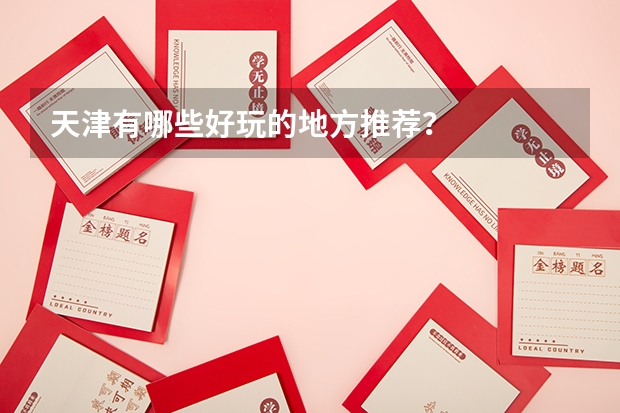天津有哪些好玩的地方推荐？