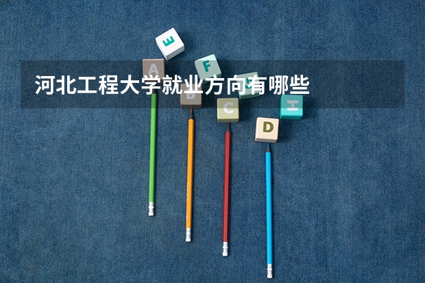 河北工程大学就业方向有哪些