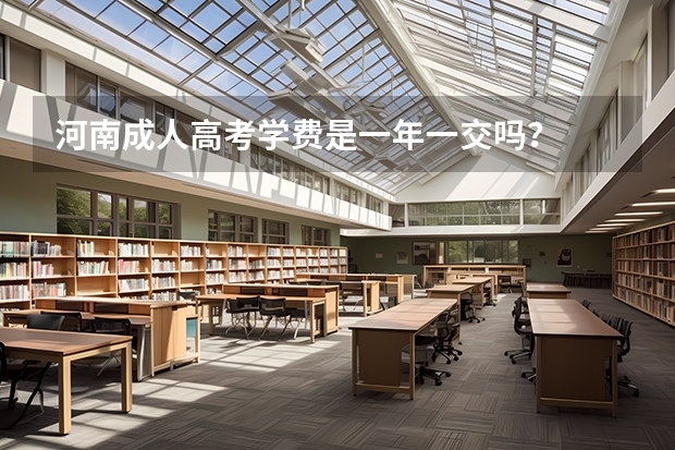河南成人高考学费是一年一交吗？