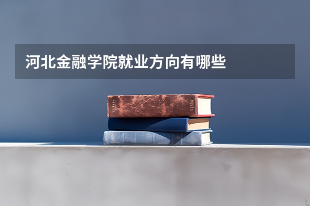 河北金融学院就业方向有哪些