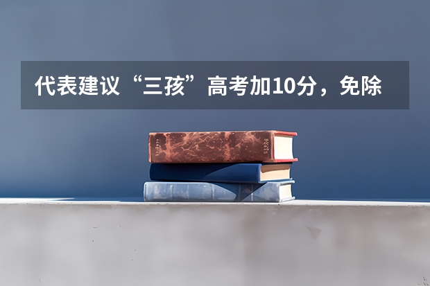 代表建议“三孩”高考加10分，免除高中三年学费，对其他考生公平吗？