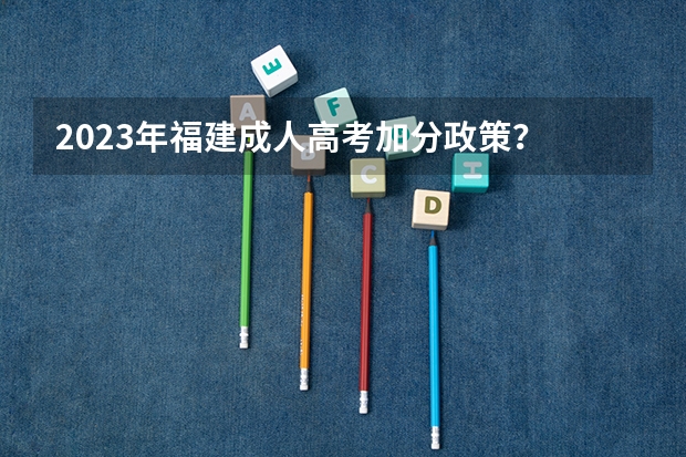 2023年福建成人高考加分政策？ 高考加分政策