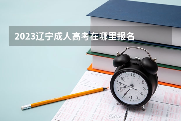 2023辽宁成人高考在哪里报名