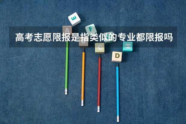 高考志愿限报是指类似的专业都限报吗？