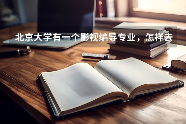 北京大学有一个影视编导专业，怎样去考？和北京电影学院的考试有什么区别？
