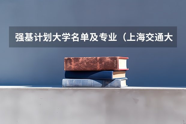 强基计划大学名单及专业（上海交通大学强基计划入围分数线？）