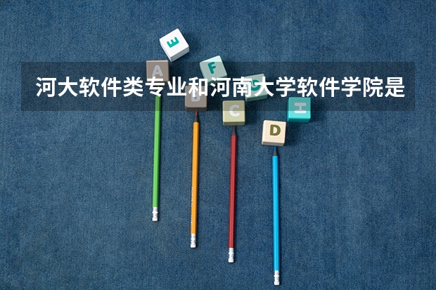 河大软件类专业和河南大学软件学院是一个吗