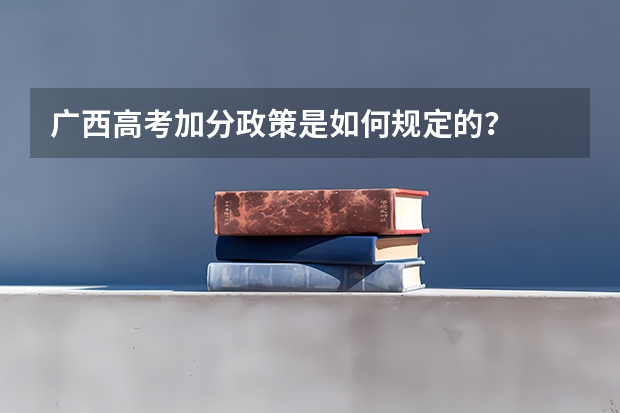 广西高考加分政策是如何规定的？