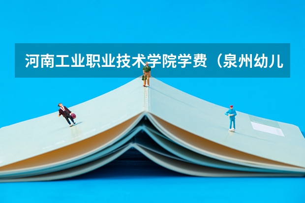 河南工业职业技术学院学费（泉州幼儿师范高等专科学校专业代码）
