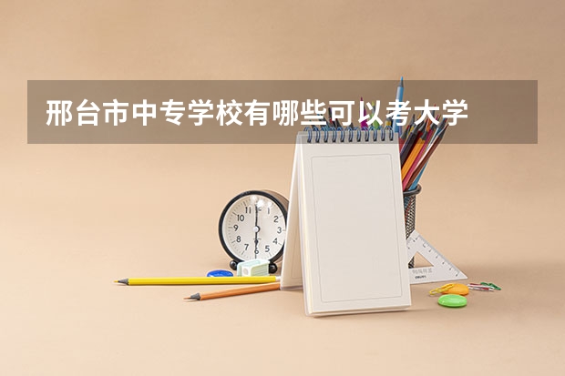 邢台市中专学校有哪些可以考大学