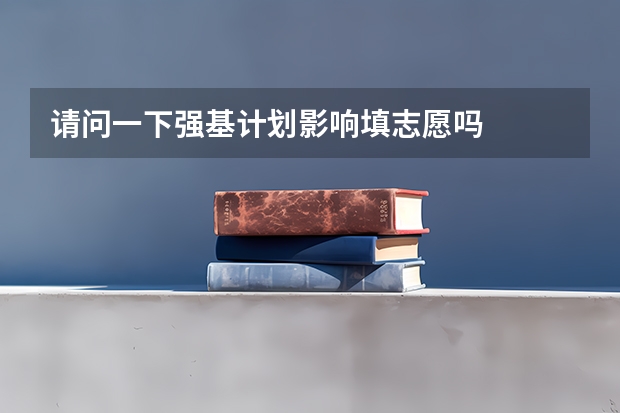 请问一下强基计划影响填志愿吗