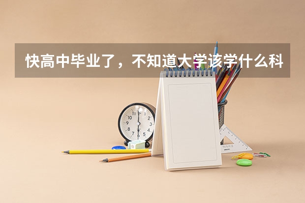 快高中毕业了，不知道大学该学什么科系。