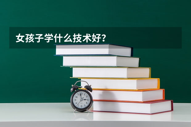 女孩子学什么技术好？