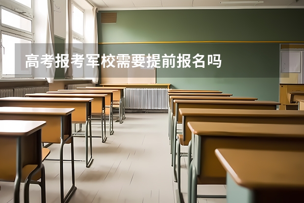 高考报考军校需要提前报名吗