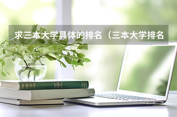 求三本大学具体的排名(三本大学排名基本信息)