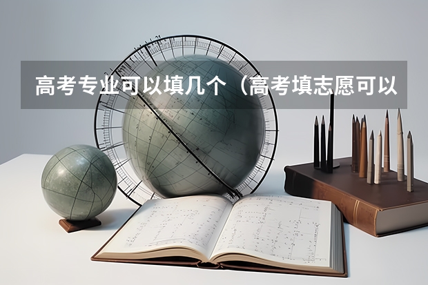 高考专业可以填几个（高考填志愿可以填几个）