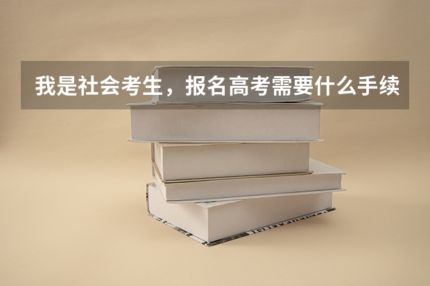 我是社会考生，报名高考需要什么手续吗？