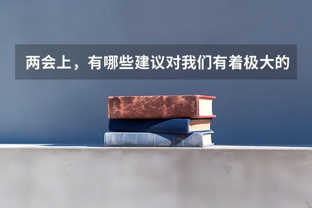 两会上，有哪些建议对我们有着极大的影响？