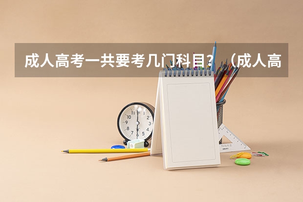 成人高考一共要考几门科目？（成人高考考几门科目）