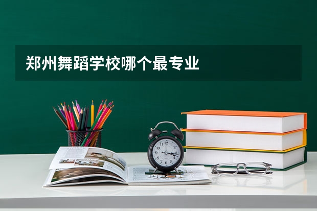 郑州舞蹈学校哪个最专业