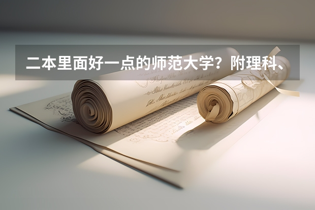 二本里面好一点的师范大学？附理科、文科450分左右师范大学名单 全国所有文科二本大学名单
