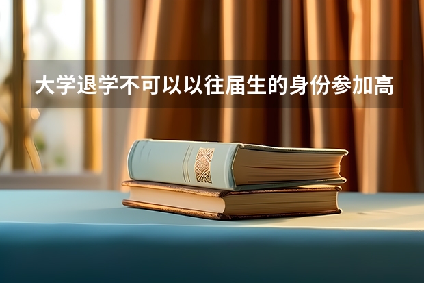 大学退学不可以以往届生的身份参加高考吗？