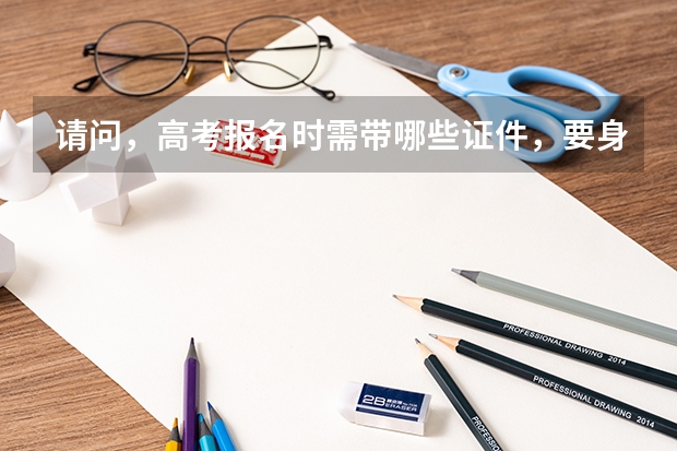 请问，高考报名时需带哪些证件，要身份证吗？
