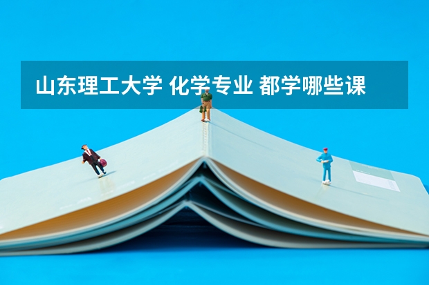 山东理工大学 化学专业 都学哪些课程