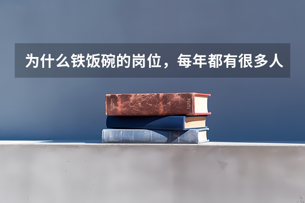 为什么铁饭碗的岗位，每年都有很多人竞争？还有什么专业也可以考虑？