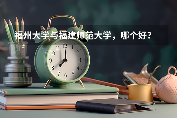 福州大学与福建师范大学，哪个好？