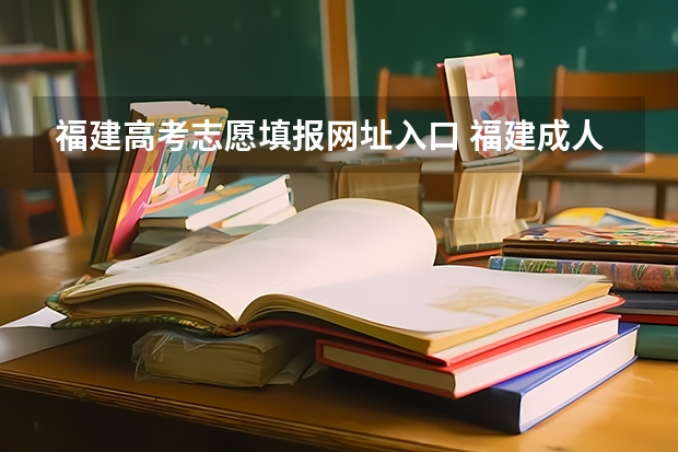 福建高考志愿填报网址入口 福建成人高考在哪儿报名？