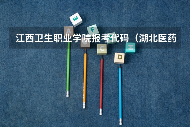 江西卫生职业学院报考代码（湖北医药学院代码及专业代码）