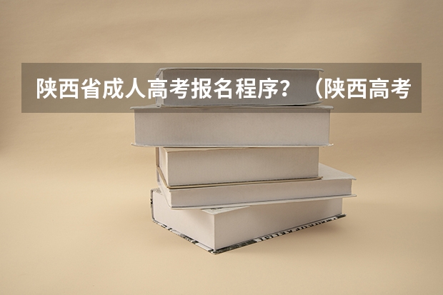 陕西省成人高考报名程序？（陕西高考填报志愿是用准考证号还是报名号）