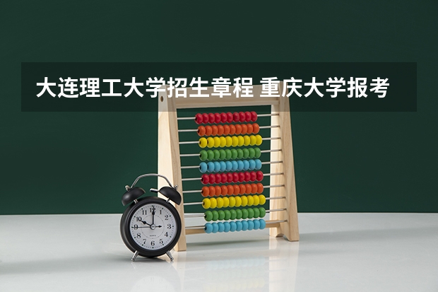 大连理工大学招生章程 重庆大学报考政策解读
