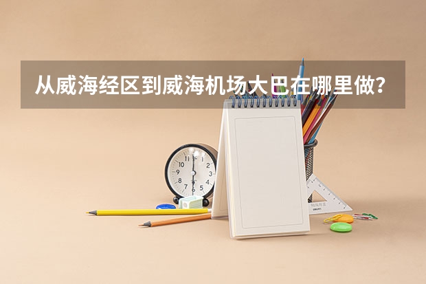 从威海经区到威海机场大巴在哪里做?高德地图那个威海民航直属售票处显示该站点已关闭,最近有做的吗,急