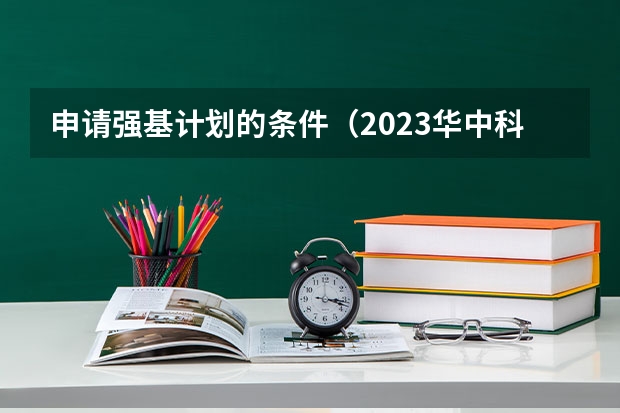 申请强基计划的条件（2023华中科技大学强基计划报名条件）
