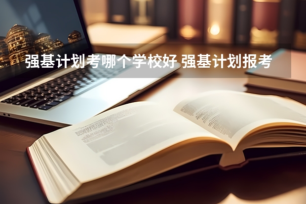 强基计划考哪个学校好 强基计划报考清华还是北大更好?