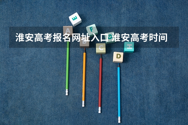 淮安高考报名网址入口 淮安高考时间2023年时间表