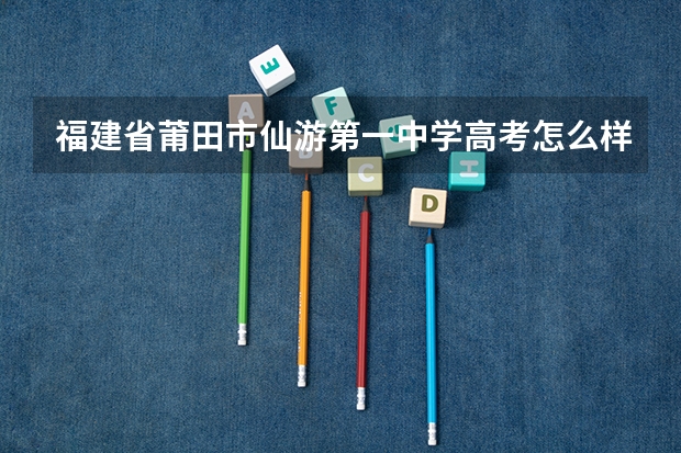 福建省莆田市仙游第一中学高考怎么样？