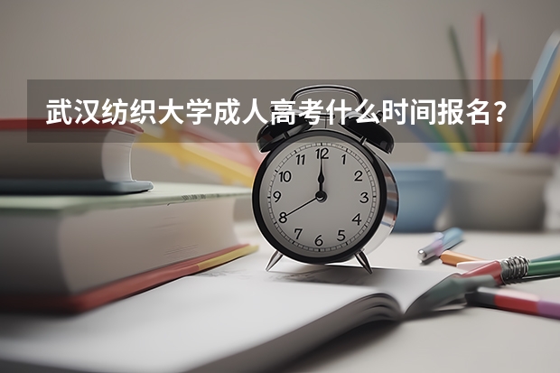 武汉纺织大学成人高考什么时间报名？学费是多少