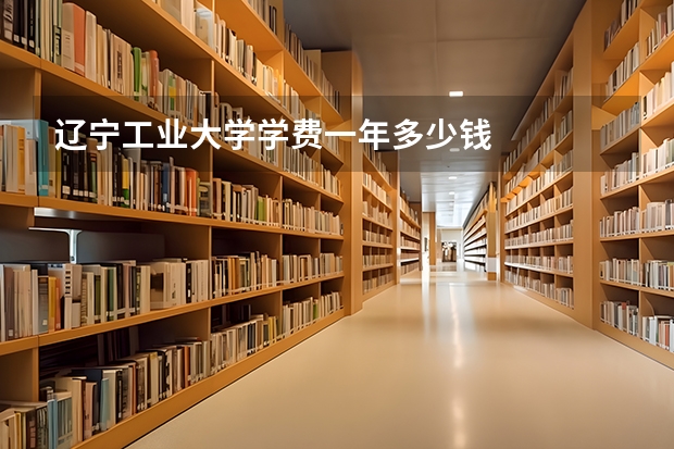 辽宁工业大学学费一年多少钱