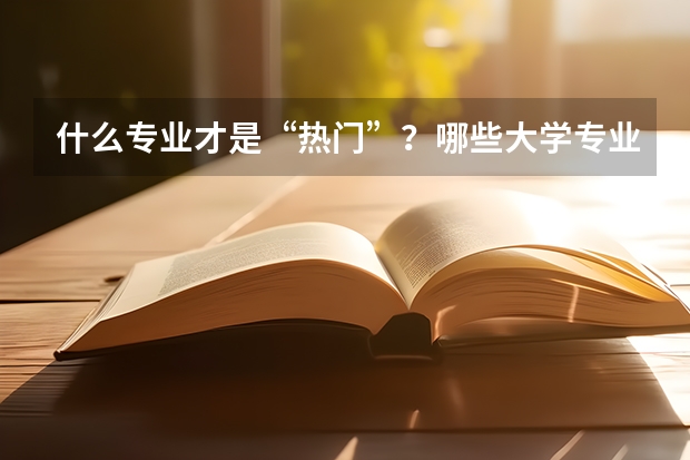 什么专业才是“热门”?哪些大学专业前景好?