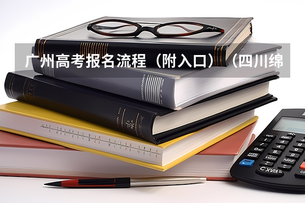 广州高考报名流程（附入口）（四川绵阳高考报名缴费系统流程）