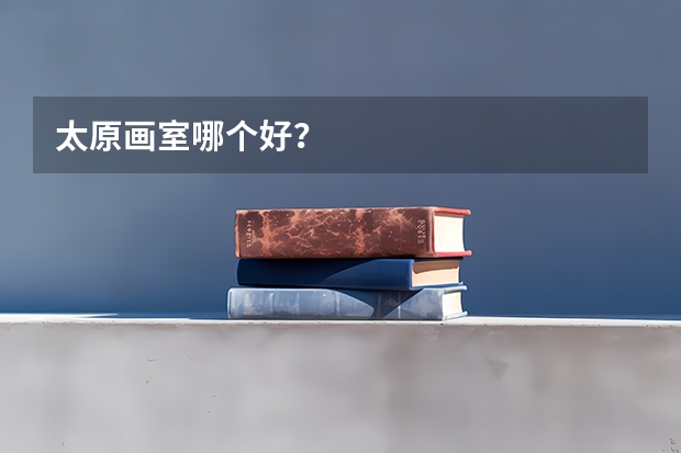 太原画室哪个好？