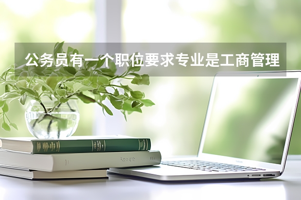 公务员有一个职位要求专业是工商管理和工商行政管理的专业,我是学行政管理的,可以报吗?