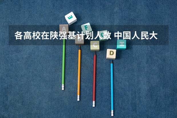 各高校在陕强基计划人数 中国人民大学是985院校还是211院校？