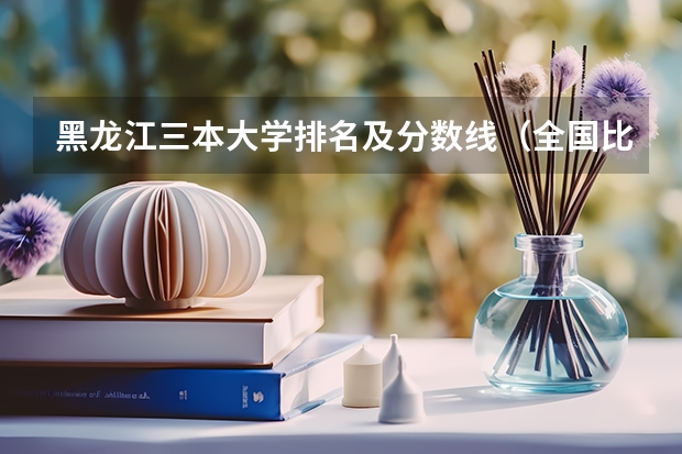 黑龙江三本大学排名及分数线（全国比较好的三本院校）