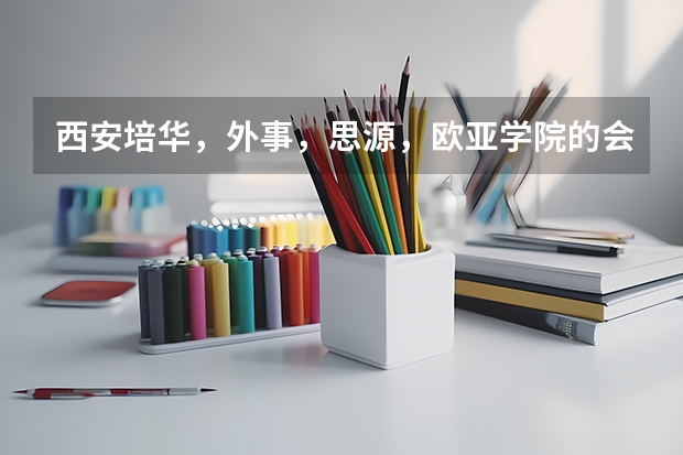 西安培华，外事，思源，欧亚学院的会计专业代码？哪个学校好？