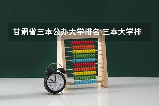 甘肃省三本公办大学排名 三本大学排名基本信息